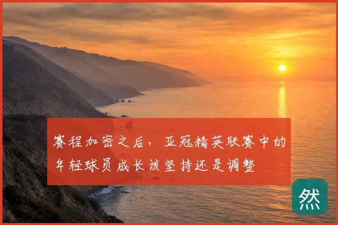 赛程加密之后，亚冠精英联赛中的年轻球员成长该坚持还是调整