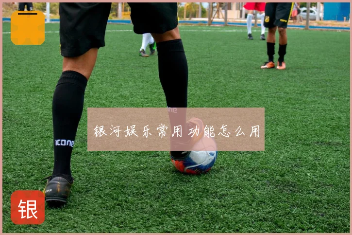 银河娱乐常用功能怎么用
