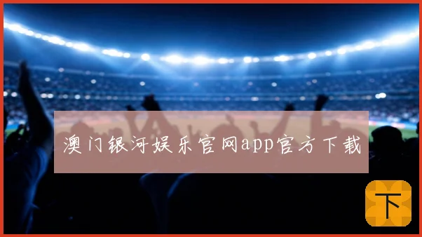澳门银河娱乐官网app官方下载