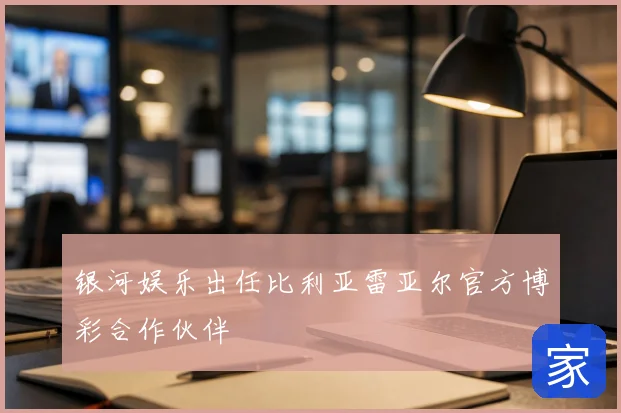 银河娱乐出任比利亚雷亚尔官方博彩合作伙伴