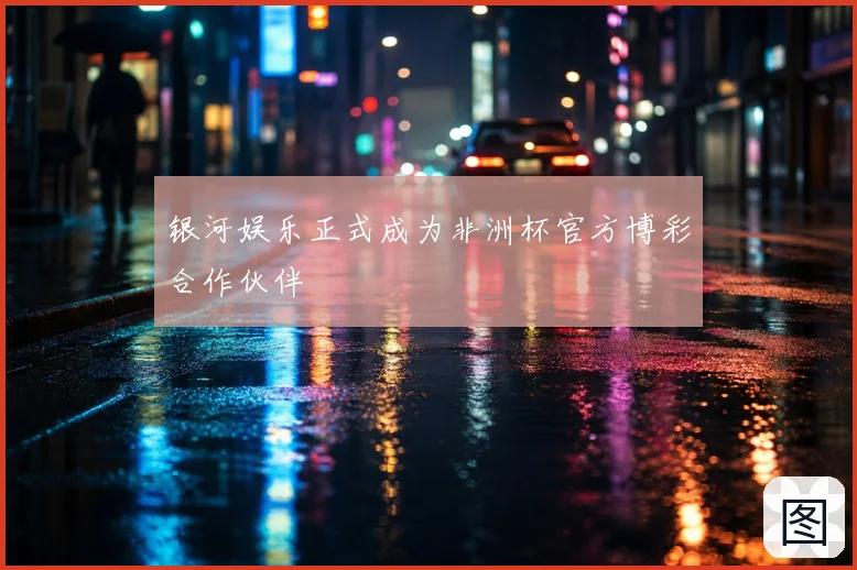 银河娱乐正式成为非洲杯官方博彩合作伙伴