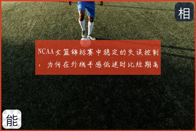 NCAA女篮锦标赛中稳定的失误控制，为何在外线手感低迷时比短期高光更可靠