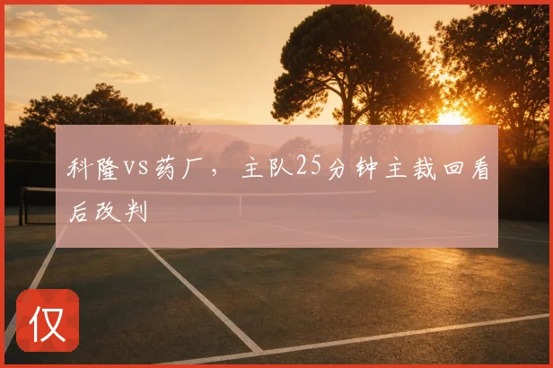 科隆vs药厂，主队25分钟主裁回看后改判