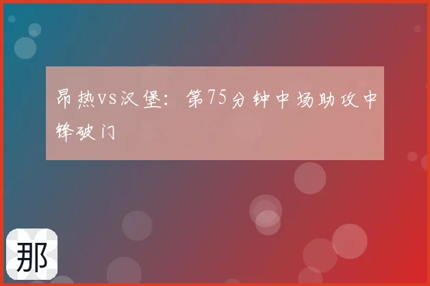 昂热vs汉堡：第75分钟中场助攻中锋破门