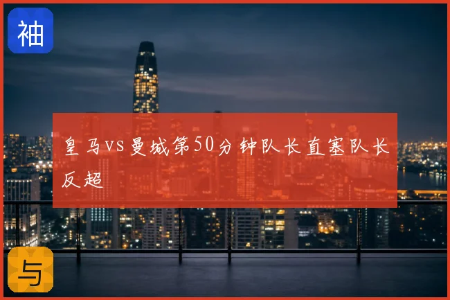 皇马vs曼城第50分钟队长直塞队长反超
