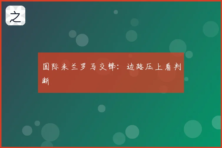 国际米兰罗马交锋：边路压上看判断