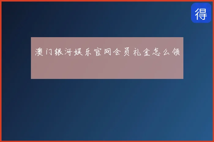 澳门银河娱乐官网会员礼金怎么领