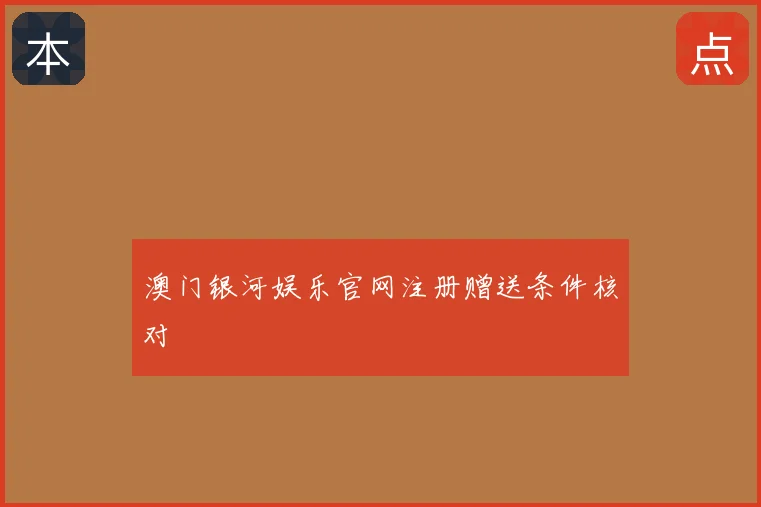 澳门银河娱乐官网注册赠送条件核对