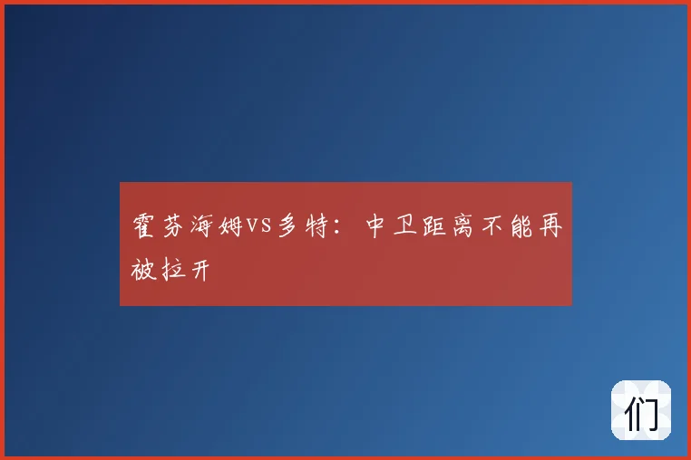霍芬海姆vs多特：中卫距离不能再被拉开