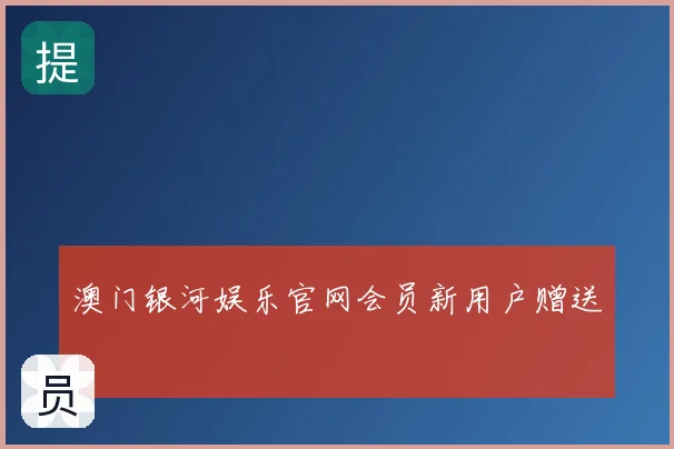 澳门银河娱乐官网会员新用户赠送