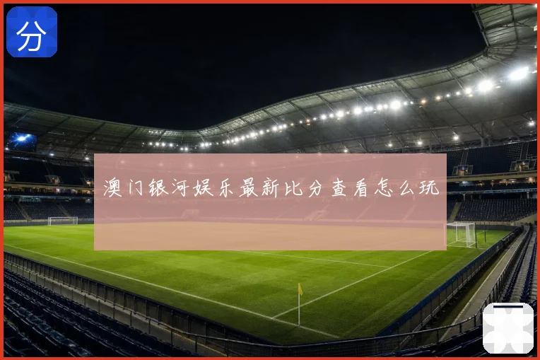 澳门银河娱乐最新比分查看怎么玩