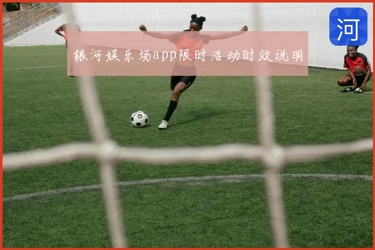 银河娱乐场app限时活动时效说明