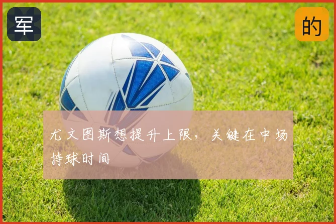 尤文图斯想提升上限，关键在中场持球时间