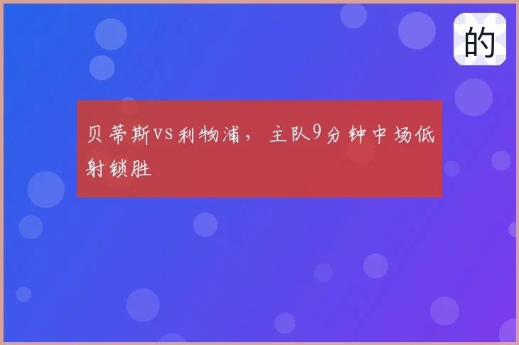 贝蒂斯vs利物浦，主队9分钟中场低射锁胜