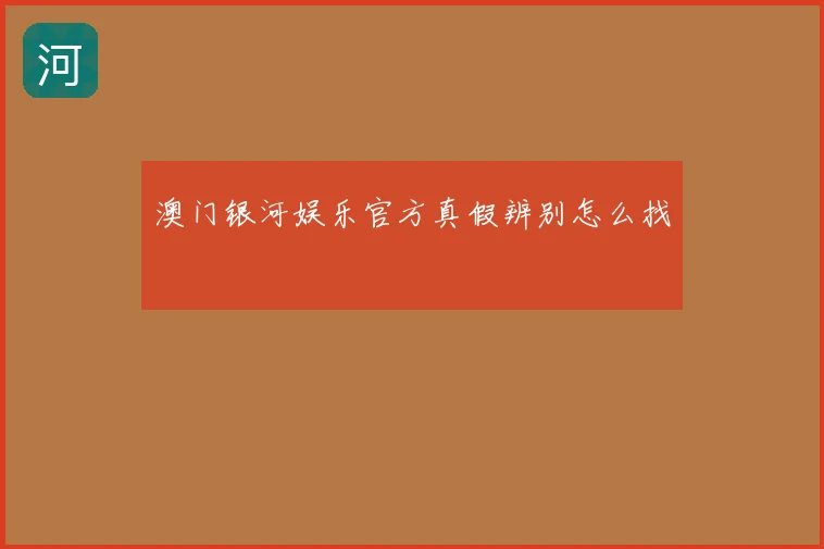 澳门银河娱乐官方真假辨别怎么找