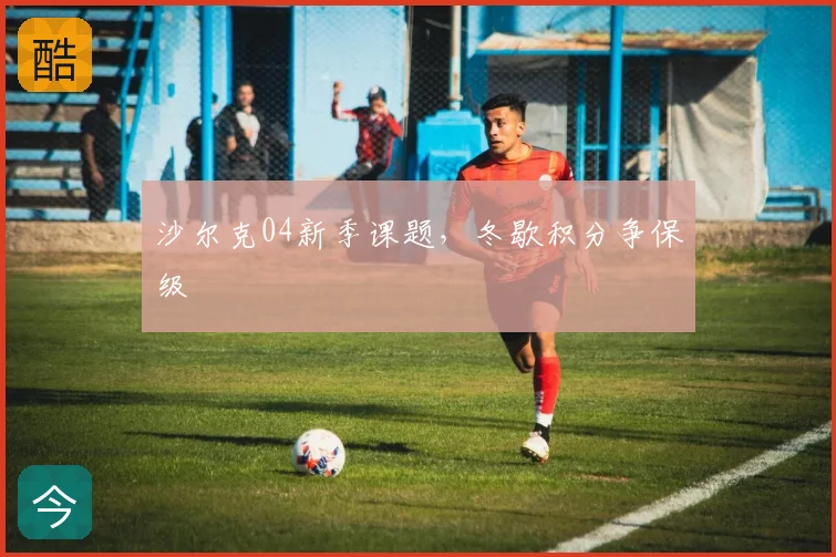 沙尔克04新季课题，冬歇积分争保级