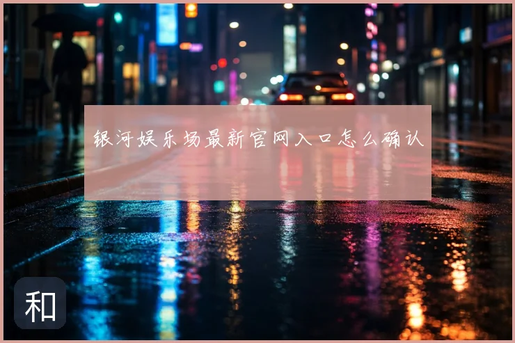 银河娱乐场最新官网入口怎么确认