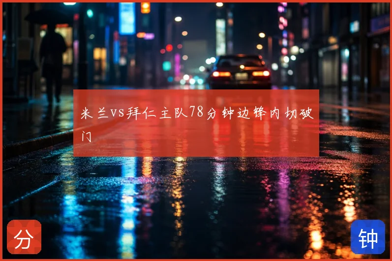 米兰vs拜仁主队78分钟边锋内切破门